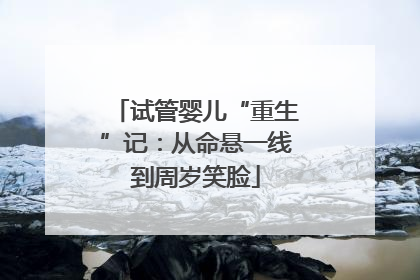试管婴儿“重生”记：从命悬一线到周岁笑脸