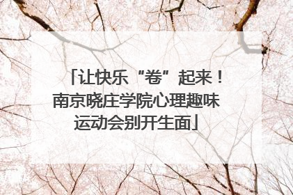让快乐“卷”起来！南京晓庄学院心理趣味运动会别开生面