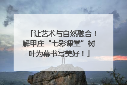 让艺术与自然融合！解甲庄“七彩课堂”树叶为幕书写美好！