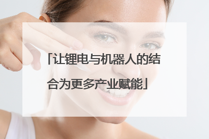 让锂电与机器人的结合为更多产业赋能
