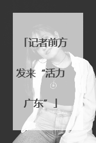 记者前方发来“活力广东”