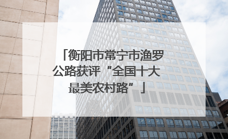 衡阳市常宁市渔罗公路获评“全国十大最美农村路”