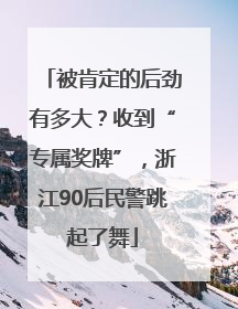 被肯定的后劲有多大？收到“专属奖牌”，浙江90后民警跳起了舞