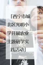 西宁市城北区光明小学开展农业主题研学实践活动