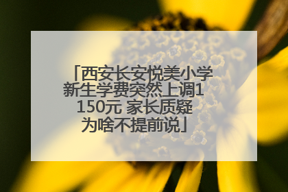 西安长安悦美小学新生学费突然上调1150元 家长质疑为啥不提前说