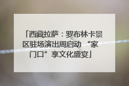 西藏拉萨：罗布林卡景区驻场演出周启动 “家门口”享文化盛宴