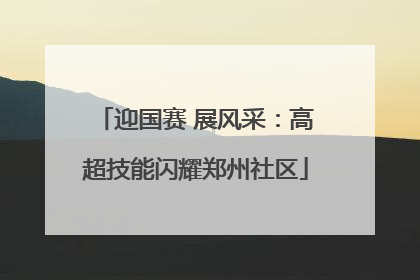 迎国赛 展风采：高超技能闪耀郑州社区