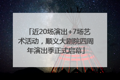 近20场演出+7场艺术活动，顺义大剧院四周年演出季正式启幕
