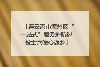 连云港市海州区“一站式”服务护航退役士兵暖心返乡