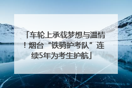 车轮上承载梦想与温情！烟台“铁骑护考队”连续5年为考生护航