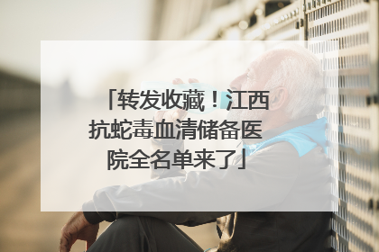 转发收藏！江西抗蛇毒血清储备医院全名单来了