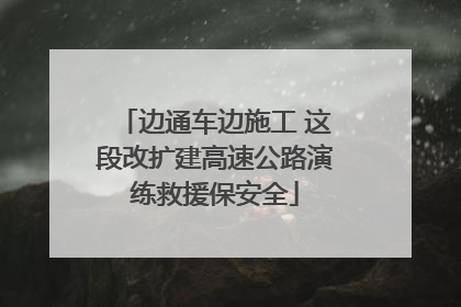 边通车边施工 这段改扩建高速公路演练救援保安全