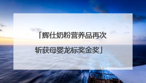 辉仕奶粉营养品再次斩获母婴龙标奖金奖
