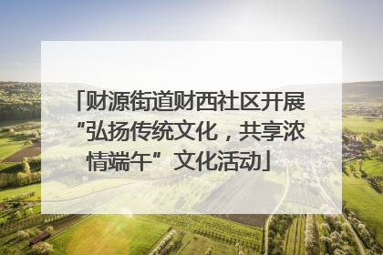 财源街道财西社区开展“弘扬传统文化，共享浓情端午”文化活动