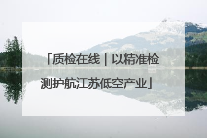 质检在线｜以精准检测护航江苏低空产业