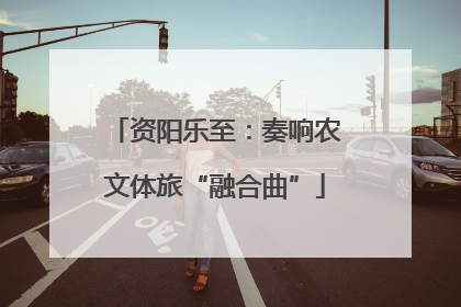 资阳乐至：奏响农文体旅“融合曲”