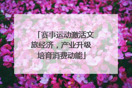 赛事运动激活文旅经济，产业升级培育消费动能