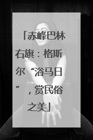 赤峰巴林右旗：格斯尔“浴马日”，赏民俗之美
