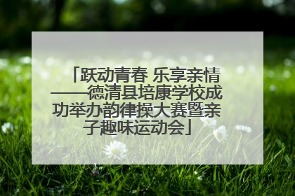 跃动青春 乐享亲情——德清县培康学校成功举办韵律操大赛暨亲子趣味运动会
