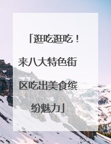 逛吃逛吃！来八大特色街区吃出美食缤纷魅力