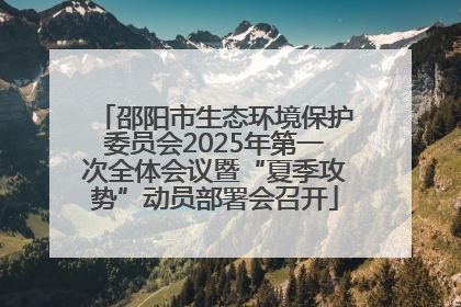 邵阳市生态环境保护委员会2025年第一次全体会议暨“夏季攻势”动员部署会召开