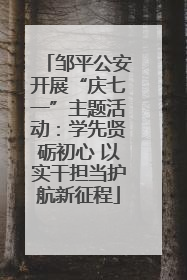 邹平公安开展“庆七一”主题活动：学先贤砺初心 以实干担当护航新征程