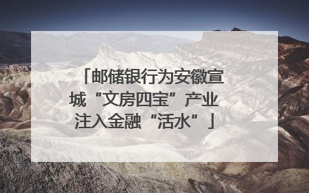 邮储银行为安徽宣城“文房四宝”产业注入金融“活水”