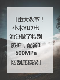 重大改革！小米YU7电池包做了特别防护，配备1500MPa防刮底横梁