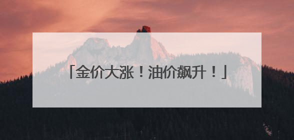 金价大涨！油价飙升！