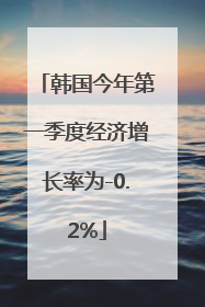 韩国今年第一季度经济增长率为-0.2%
