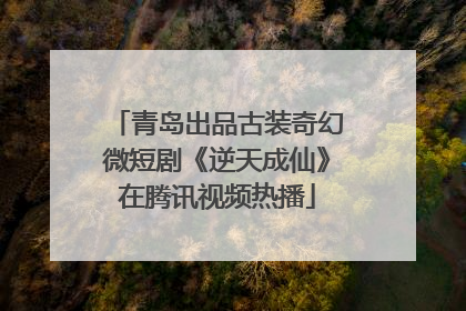 青岛出品古装奇幻微短剧《逆天成仙》在腾讯视频热播