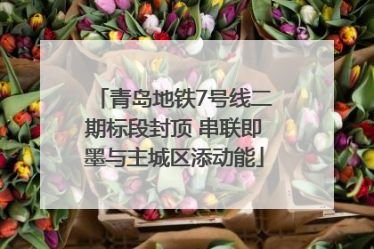 青岛地铁7号线二期标段封顶 串联即墨与主城区添动能
