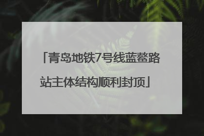 青岛地铁7号线蓝鳌路站主体结构顺利封顶