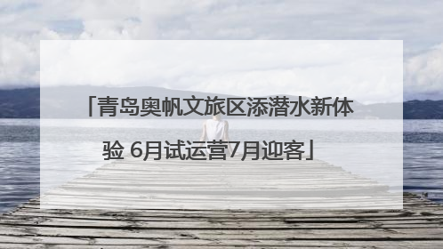 青岛奥帆文旅区添潜水新体验 6月试运营7月迎客