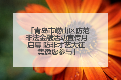 青岛市崂山区防范非法金融活动宣传月启幕 防非才艺大征集邀您参与