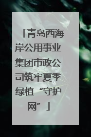 青岛西海岸公用事业集团市政公司筑牢夏季绿植“守护网”