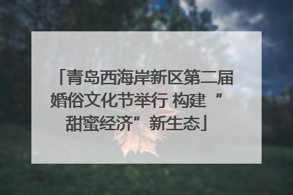 青岛西海岸新区第二届婚俗文化节举行 构建“甜蜜经济”新生态