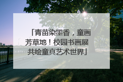 青苗染墨香，童画芳草地！校园书画展共绘童真艺术世界