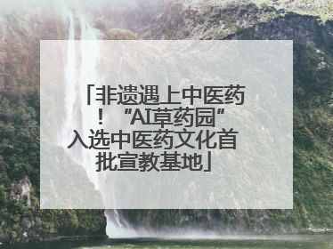 非遗遇上中医药！“AI草药园”入选中医药文化首批宣教基地