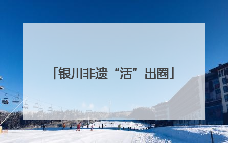 银川非遗“活”出圈