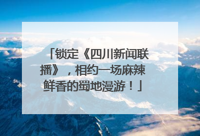 锁定《四川新闻联播》，相约一场麻辣鲜香的蜀地漫游！