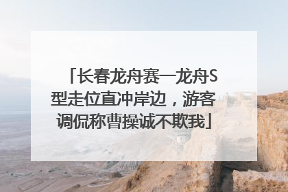长春龙舟赛一龙舟S型走位直冲岸边，游客调侃称曹操诚不欺我