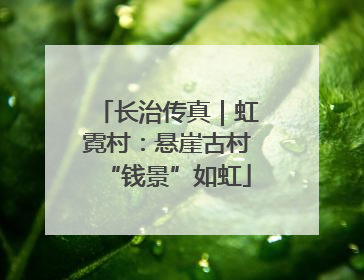 长治传真｜虹霓村：悬崖古村“钱景”如虹