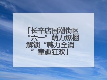 长辛店国潮街区“六一”萌力爆棚 解锁“鸭力全消”童趣狂欢