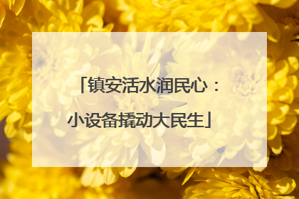镇安活水润民心：小设备撬动大民生