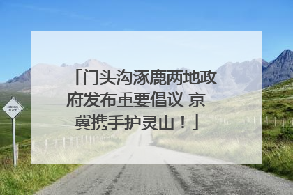 门头沟涿鹿两地政府发布重要倡议 京冀携手护灵山！