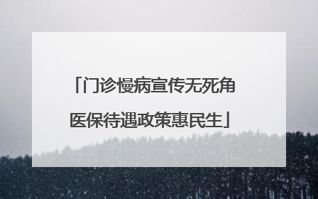 门诊慢病宣传无死角 医保待遇政策惠民生