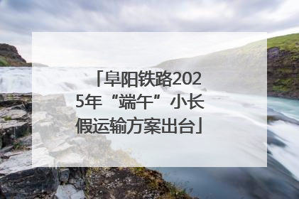 阜阳铁路2025年“端午”小长假运输方案出台