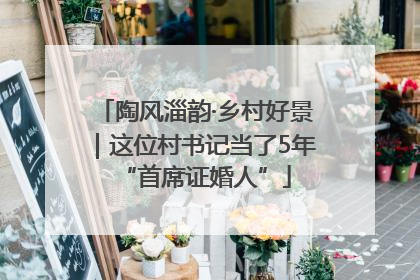 陶风淄韵·乡村好景｜这位村书记当了5年“首席证婚人”