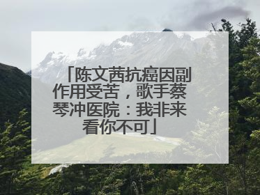 陈文茜抗癌因副作用受苦，歌手蔡琴冲医院：我非来看你不可